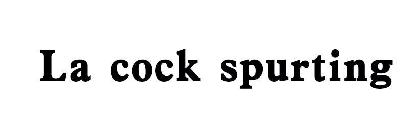 LA COCK SPURTING