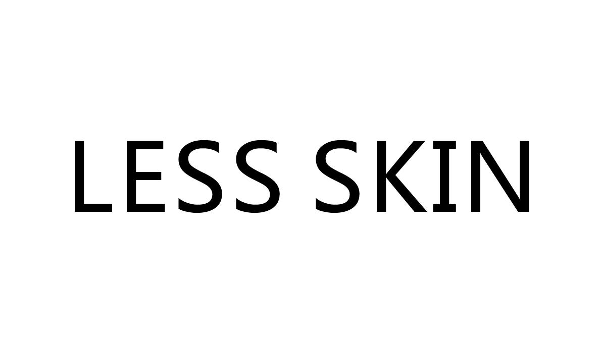 LESS SKIN