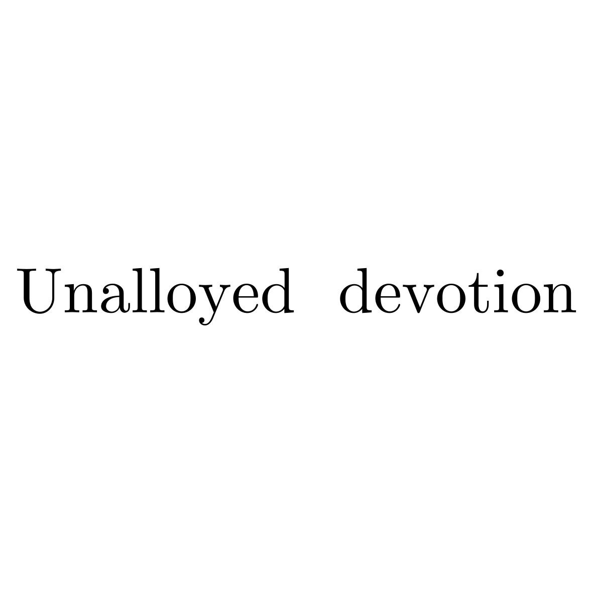 UNALLOYED DEVOTION